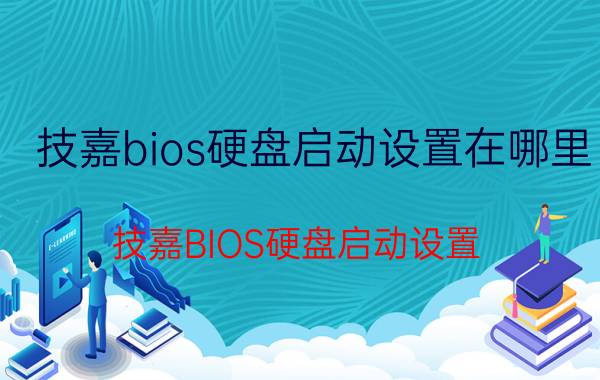 技嘉bios硬盘启动设置在哪里 技嘉BIOS硬盘启动设置